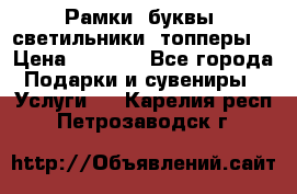 Рамки, буквы, светильники, топперы  › Цена ­ 1 000 - Все города Подарки и сувениры » Услуги   . Карелия респ.,Петрозаводск г.